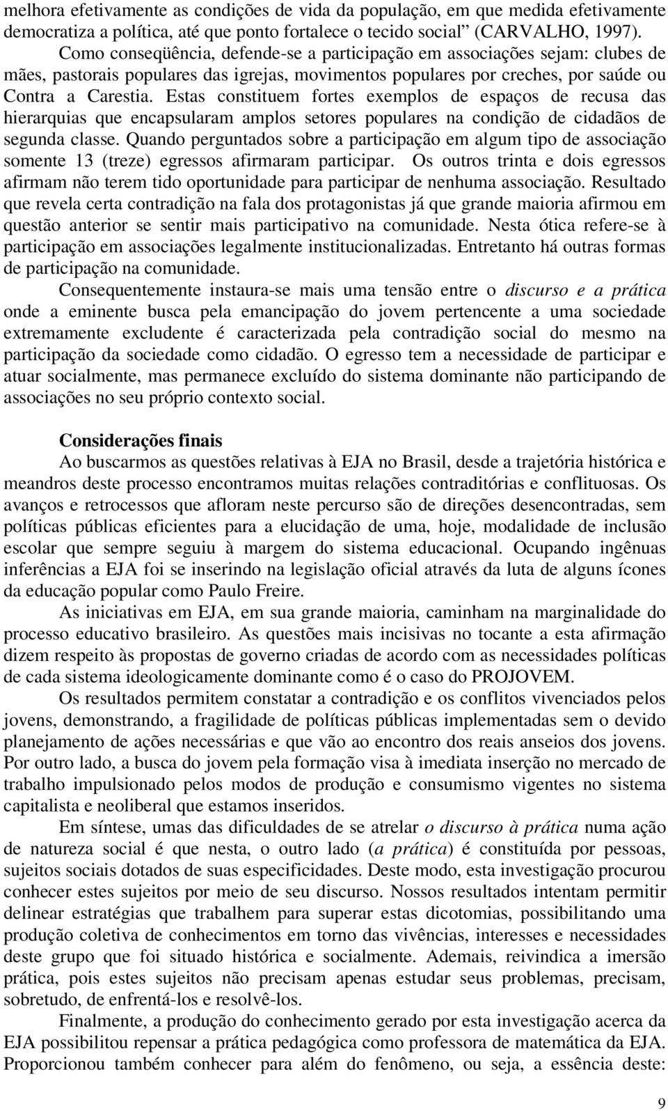 Estas constituem fortes exemplos de espaços de recusa das hierarquias que encapsularam amplos setores populares na condição de cidadãos de segunda classe.