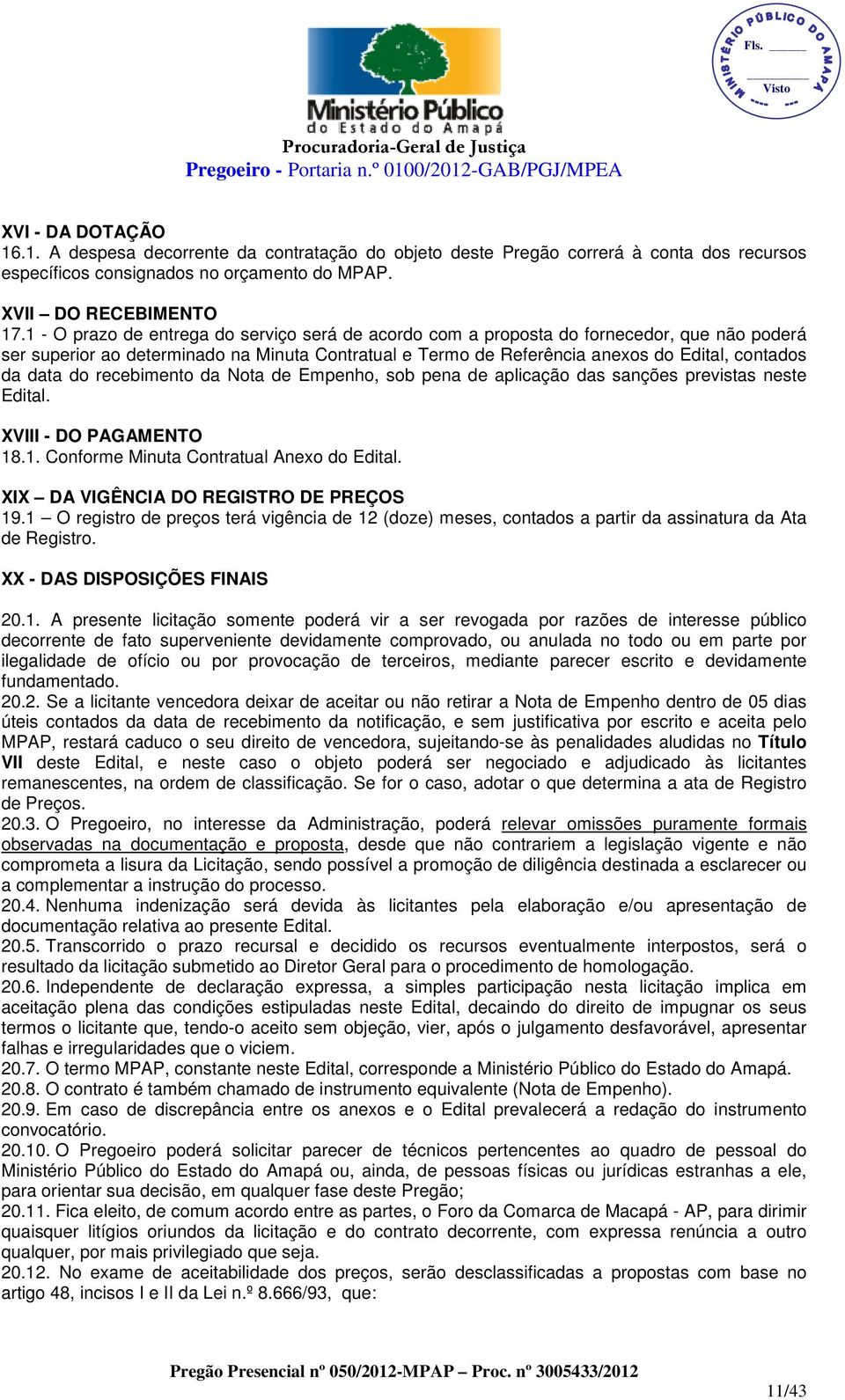 do recebimento da Nota de Empenho, sob pena de aplicação das sanções previstas neste Edital. XVIII - DO PAGAMENTO 18.1. Conforme Minuta Contratual Anexo do Edital.