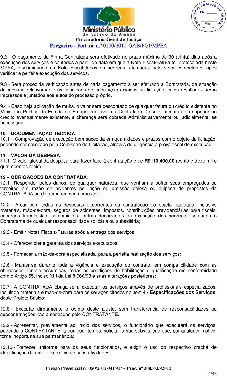 3 - Será procedida verificação antes de cada pagamento a ser efetuado a Contratada, da situação da mesma, relativamente às condições de habilitação exigidas na licitação, cujos resultados serão