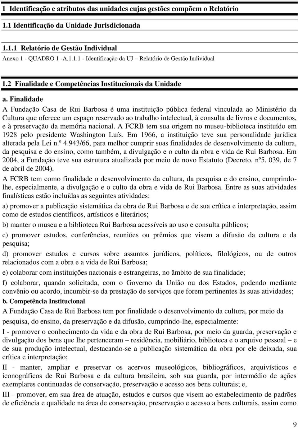 Finalidade A Fundação Casa de Rui Barbosa é uma instituição pública federal vinculada ao Ministério da Cultura que oferece um espaço reservado ao trabalho intelectual, à consulta de livros e