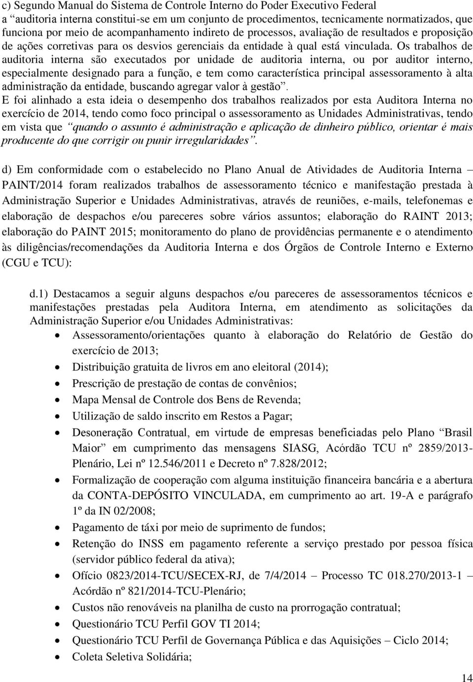 Os trabalhos de auditoria interna são executados por unidade de auditoria interna, ou por auditor interno, especialmente designado para a função, e tem como característica principal assessoramento à