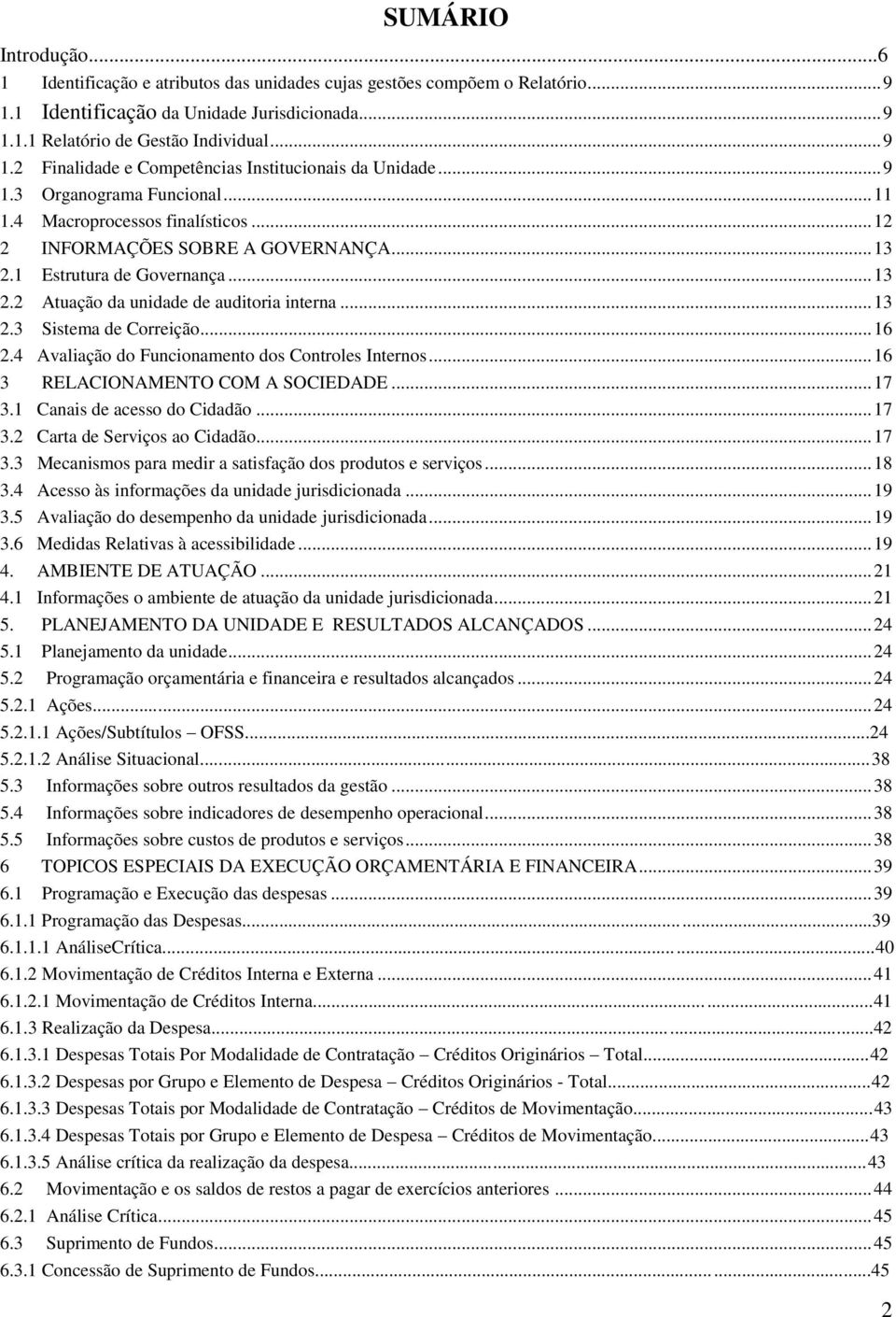 .. 16 2.4 Avaliação do Funcionamento dos Controles Internos... 16 3 RELACIONAMENTO COM A SOCIEDADE... 17 3.1 Canais de acesso do Cidadão... 17 3.2 Carta de Serviços ao Cidadão... 17 3.3 Mecanismos para medir a satisfação dos produtos e serviços.