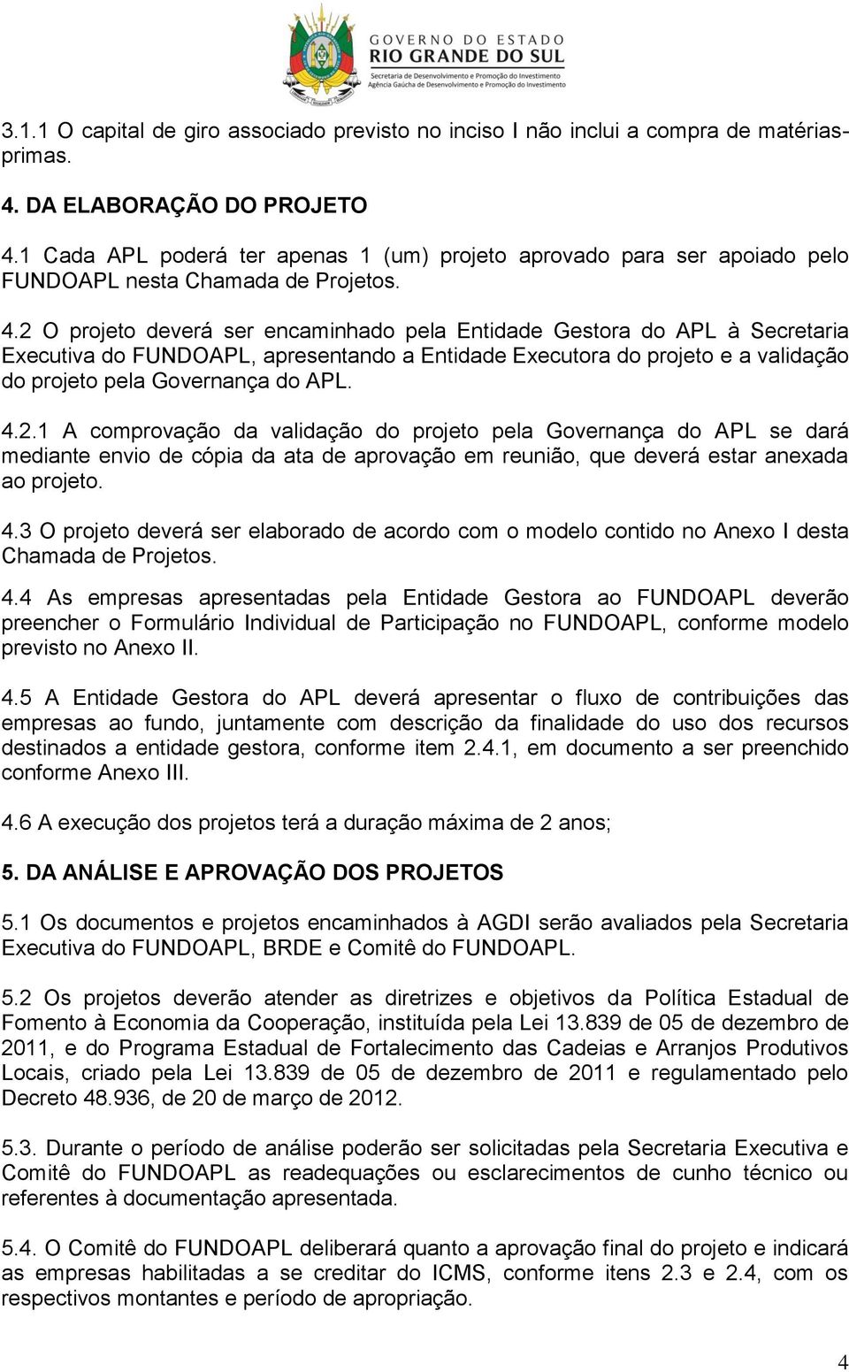 2 O projeto deverá ser encaminhado pela Entidade Gestora do APL à Secretaria Executiva do FUNDOAPL, apresentando a Entidade Executora do projeto e a validação do projeto pela Governança do APL. 4.2.1 A comprovação da validação do projeto pela Governança do APL se dará mediante envio de cópia da ata de aprovação em reunião, que deverá estar anexada ao projeto.