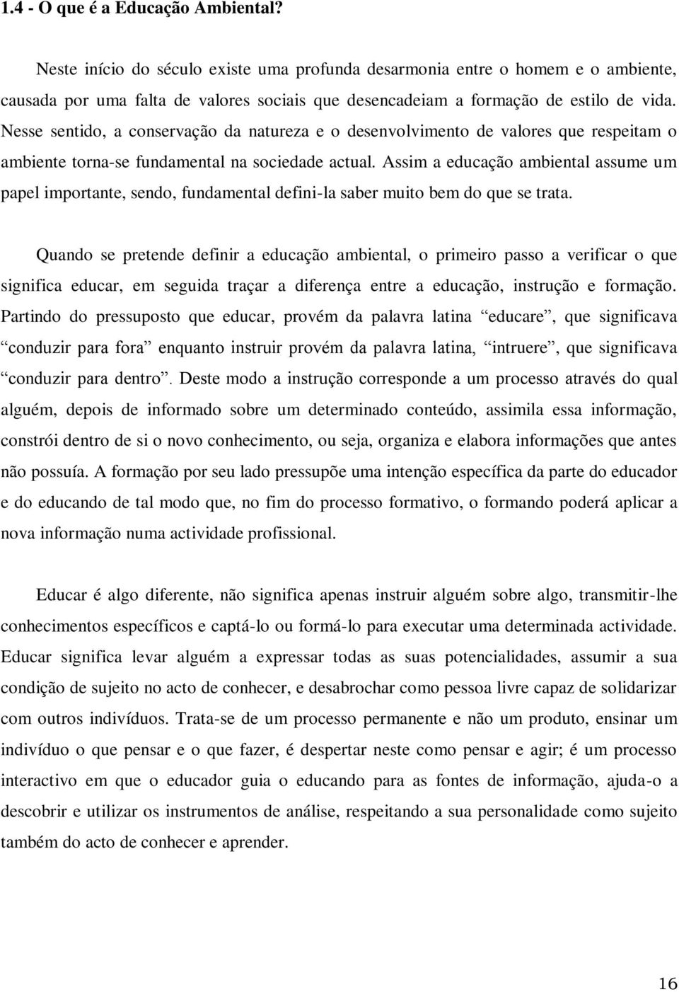 Nesse sentido, a conservação da natureza e o desenvolvimento de valores que respeitam o ambiente torna-se fundamental na sociedade actual.