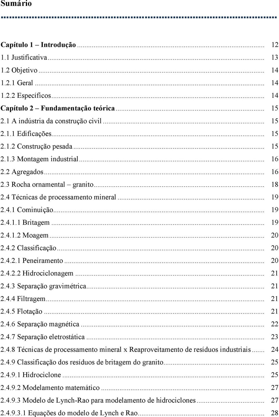.. 19 2.4.1.1 Britagem... 19 2.4.1.2 Moagem... 20 2.4.2 Classificação... 20 2.4.2.1 Peneiramento... 20 2.4.2.2 Hidrociclonagem... 21 2.4.3 Separação gravimétrica... 21 2.4.4 Filtragem... 21 2.4.5 Flotação.