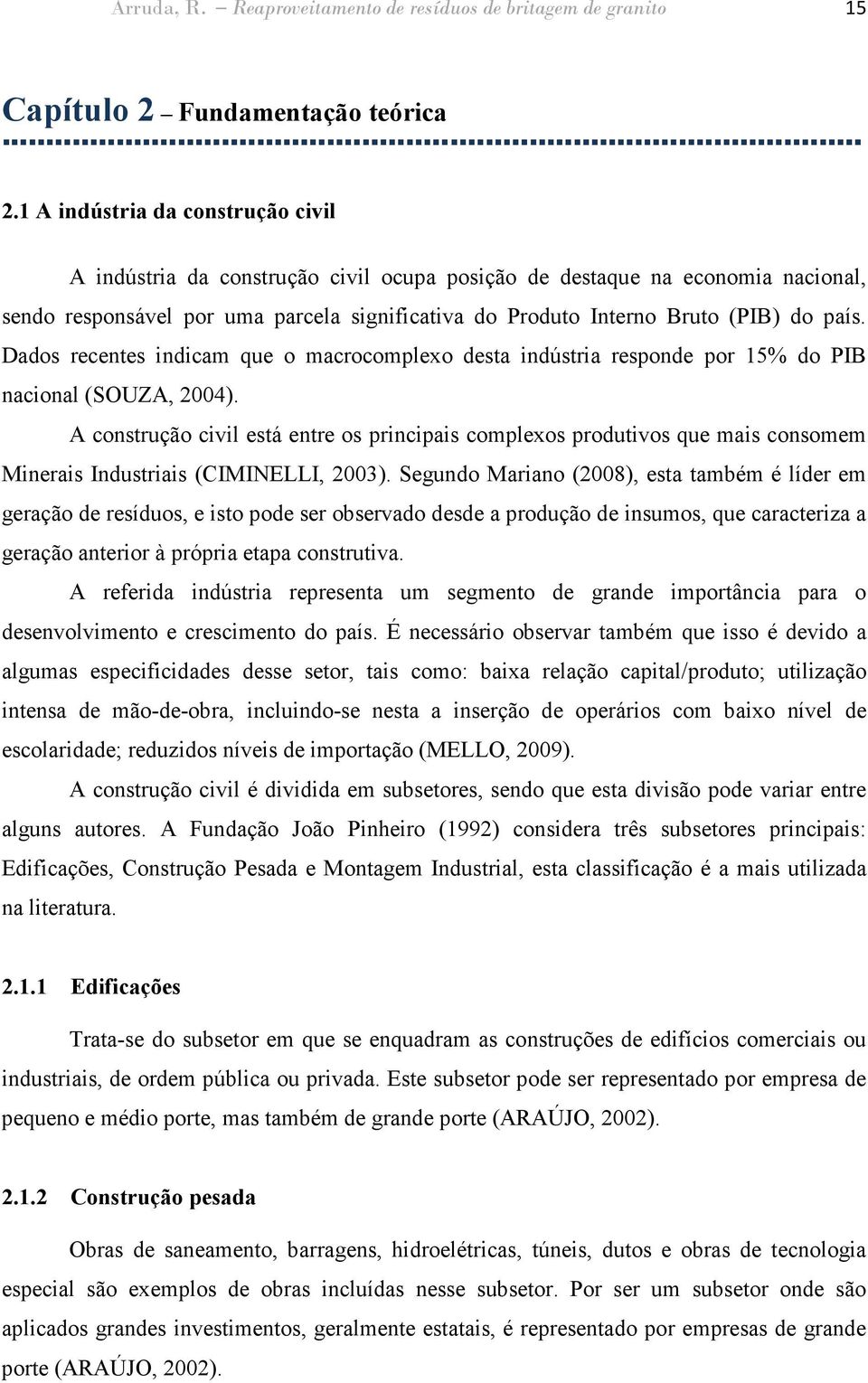 país. Dados recentes indicam que o macrocomplexo desta indústria responde por 15% do PIB nacional (SOUZA, 2004).