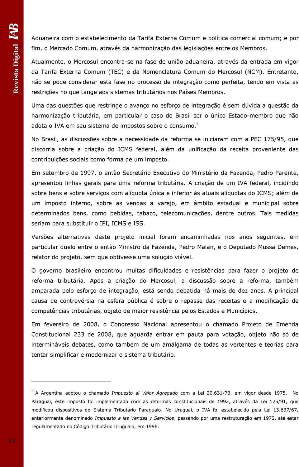 Entretanto, não se pode considerar esta fase no processo de integração como perfeita, tendo em vista as restrições no que tange aos sistemas tributários nos Países Membros.