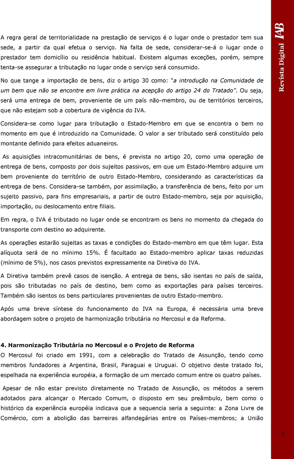 Existem algumas exceções, porém, sempre tenta-se assegurar a tributação no lugar onde o serviço será consumido.