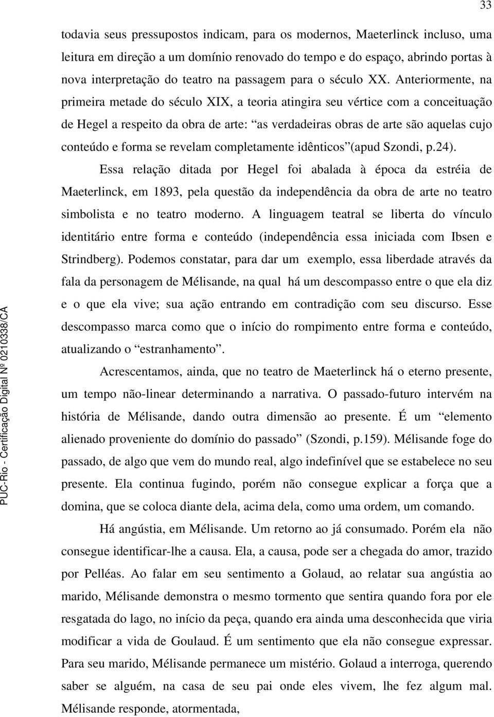 Anteriormente, na primeira metade do século XIX, a teoria atingira seu vértice com a conceituação de Hegel a respeito da obra de arte: as verdadeiras obras de arte são aquelas cujo conteúdo e forma