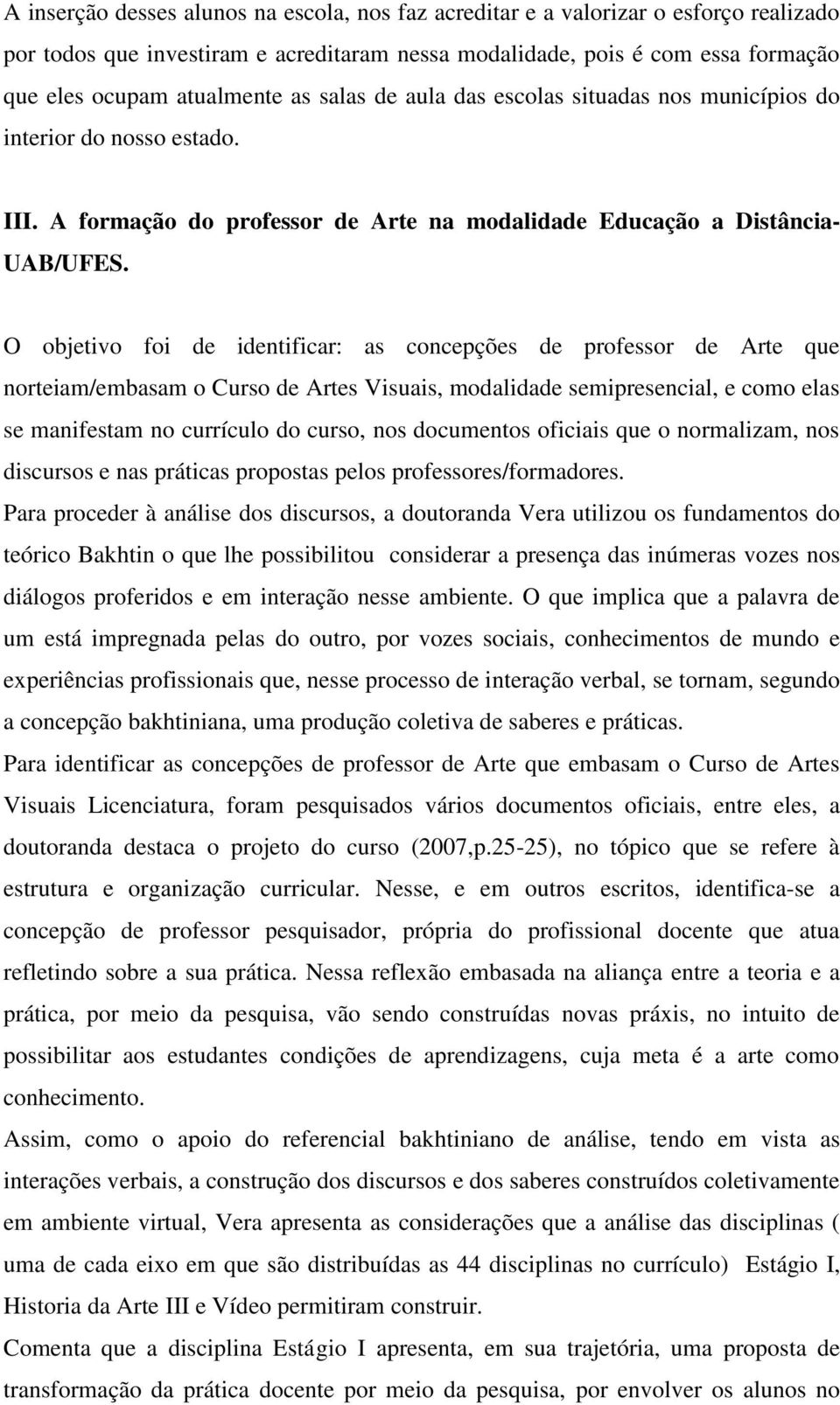 O objetivo foi de identificar: as concepções de professor de Arte que norteiam/embasam o Curso de Artes Visuais, modalidade semipresencial, e como elas se manifestam no currículo do curso, nos