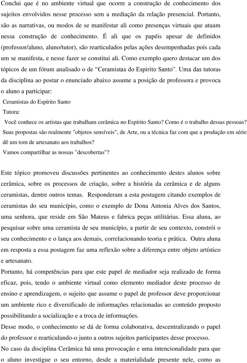 É ali que os papéis apesar de definidos (professor/aluno, aluno/tutor), são rearticulados pelas ações desempenhadas pois cada um se manifesta, e nesse fazer se constitui ali.