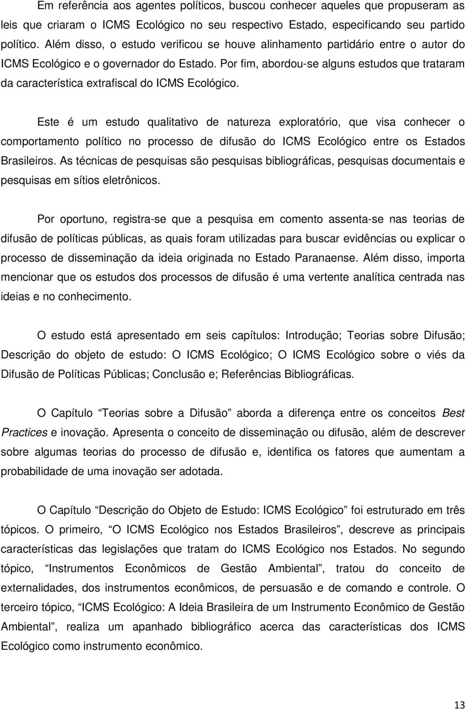 Por fim, abordou-se alguns estudos que trataram da característica extrafiscal do ICMS Ecológico.