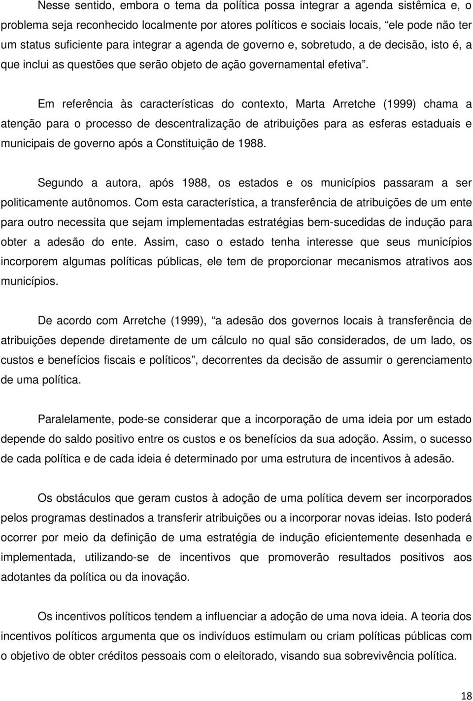 Em referência às características do contexto, Marta Arretche (1999) chama a atenção para o processo de descentralização de atribuições para as esferas estaduais e municipais de governo após a