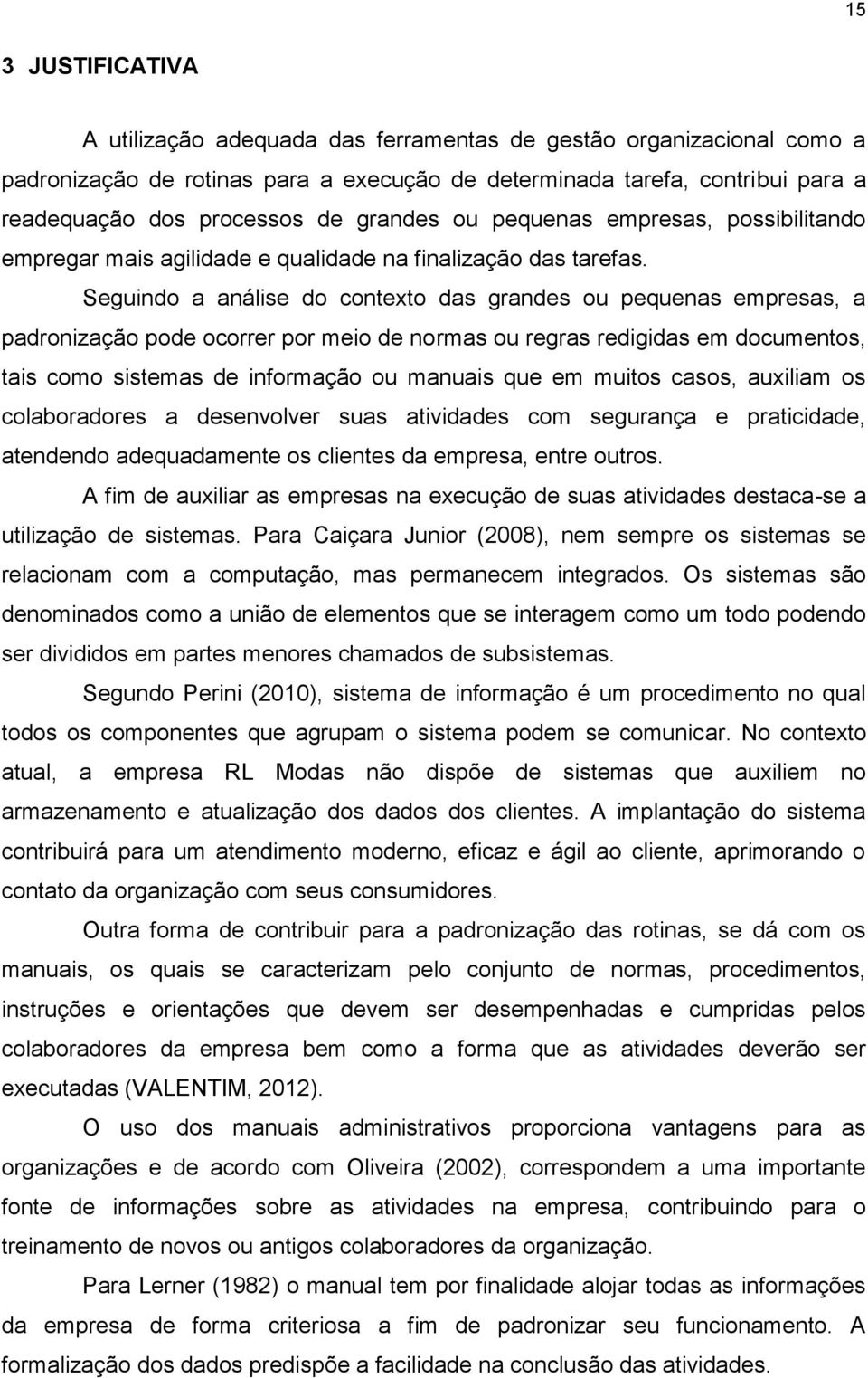 Seguindo a análise do contexto das grandes ou pequenas empresas, a padronização pode ocorrer por meio de normas ou regras redigidas em documentos, tais como sistemas de informação ou manuais que em