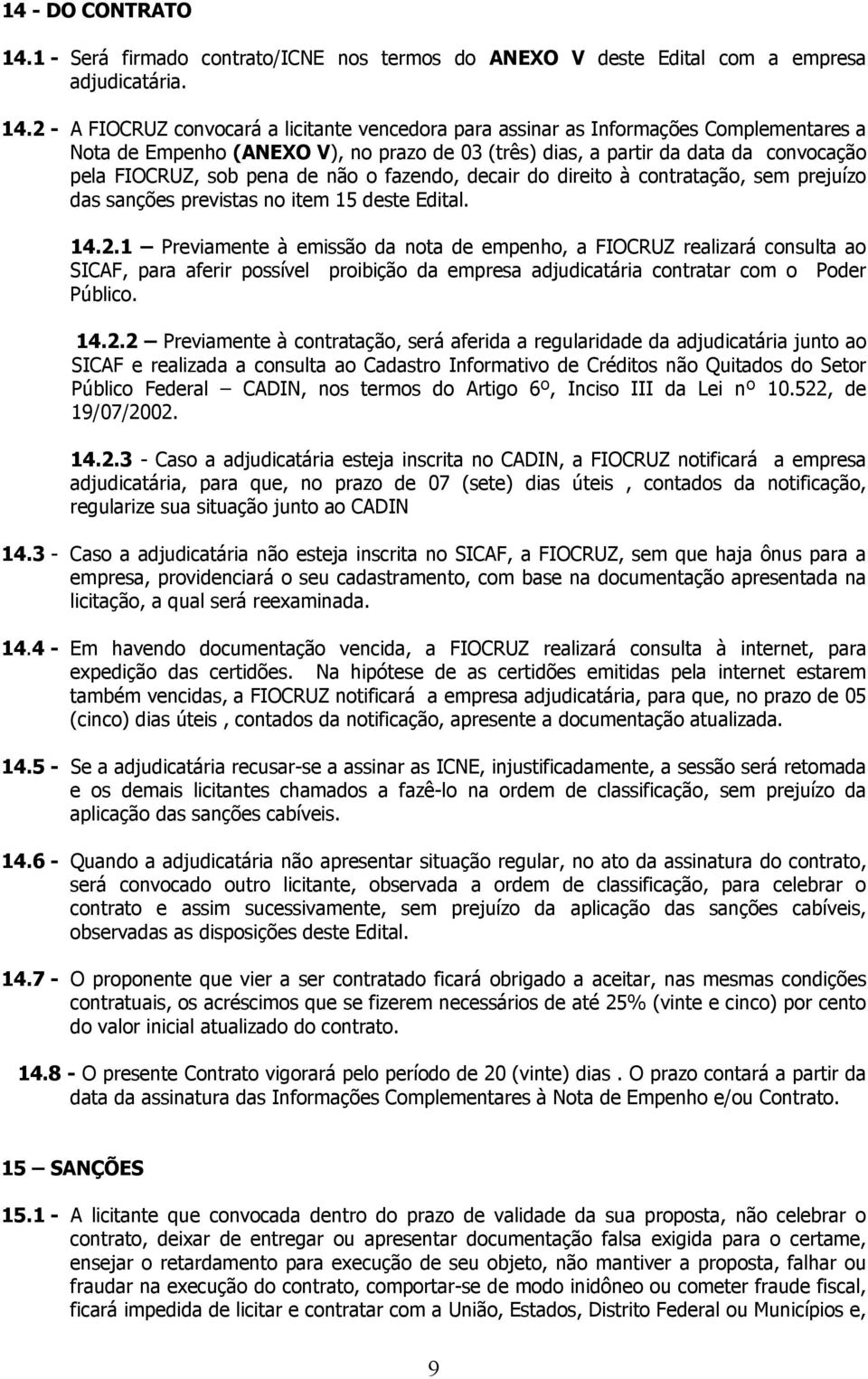 2 - A FIOCRUZ convocará a licitante vencedora para assinar as Informações Complementares a Nota de Empenho (ANEXO V), no prazo de 03 (três) dias, a partir da data da convocação pela FIOCRUZ, sob pena