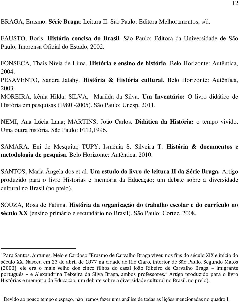 PESAVENTO, Sandra Jatahy. História & História cultural. Belo Horizonte: Autêntica, 2003. MOREIRA, kênia Hilda; SILVA, Marilda da Silva.