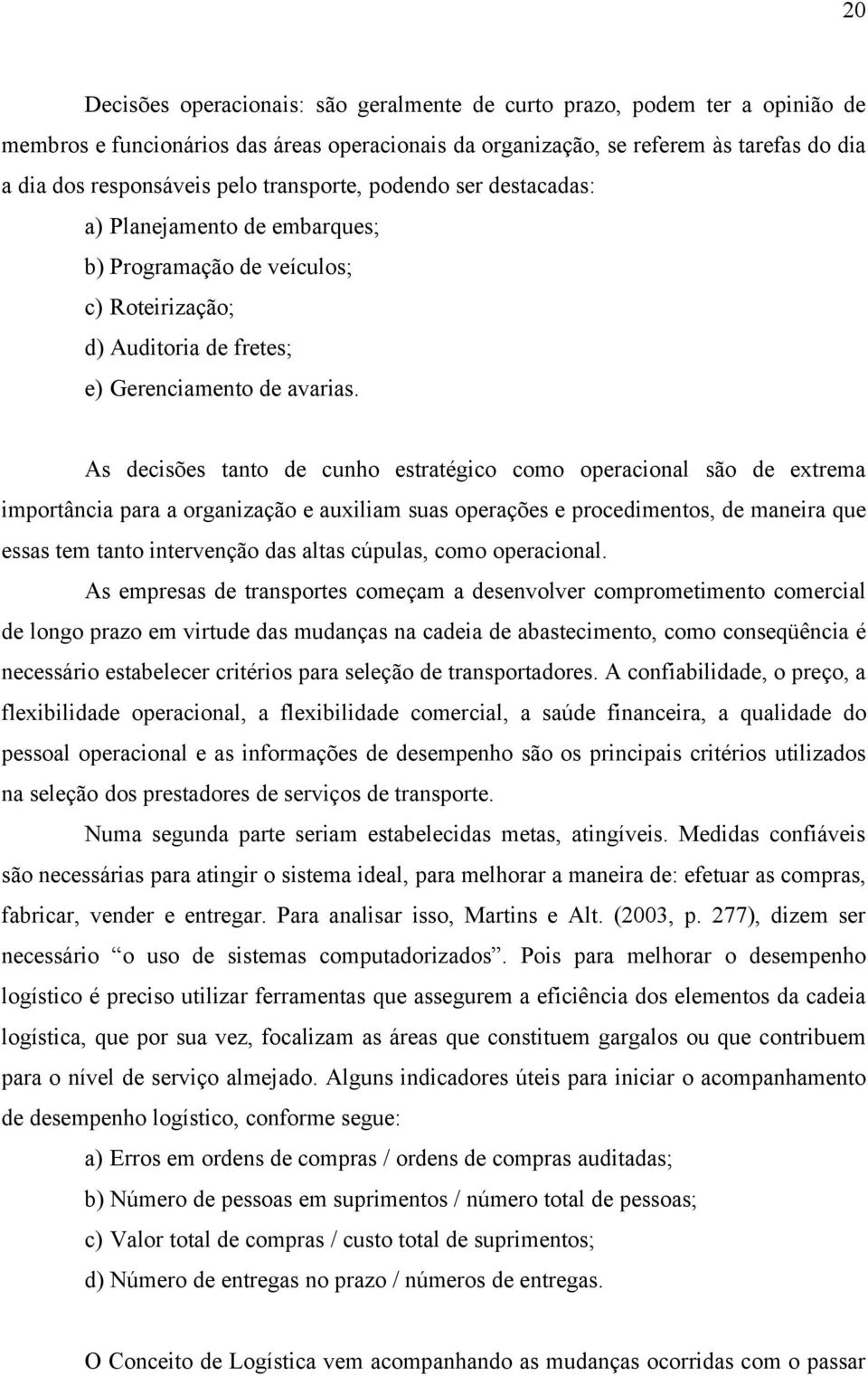 As decisões tanto de cunho estratégico como operacional são de extrema importância para a organização e auxiliam suas operações e procedimentos, de maneira que essas tem tanto intervenção das altas