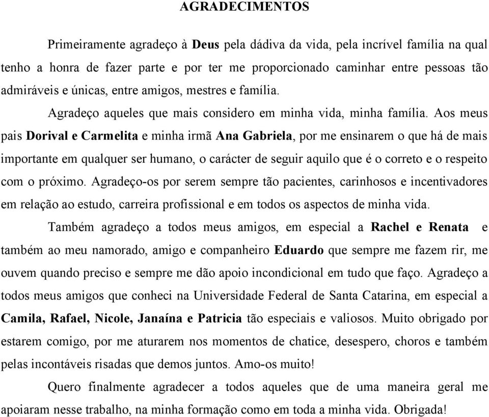 Aos meus pais Dorival e Carmelita e minha irmã Ana Gabriela, por me ensinarem o que há de mais importante em qualquer ser humano, o carácter de seguir aquilo que é o correto e o respeito com o