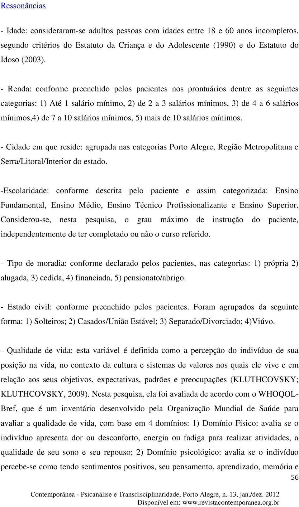 mínimos, 5) mais de 10 salários mínimos. - Cidade em que reside: agrupada nas categorias Porto Alegre, Região Metropolitana e Serra/Litoral/Interior do estado.