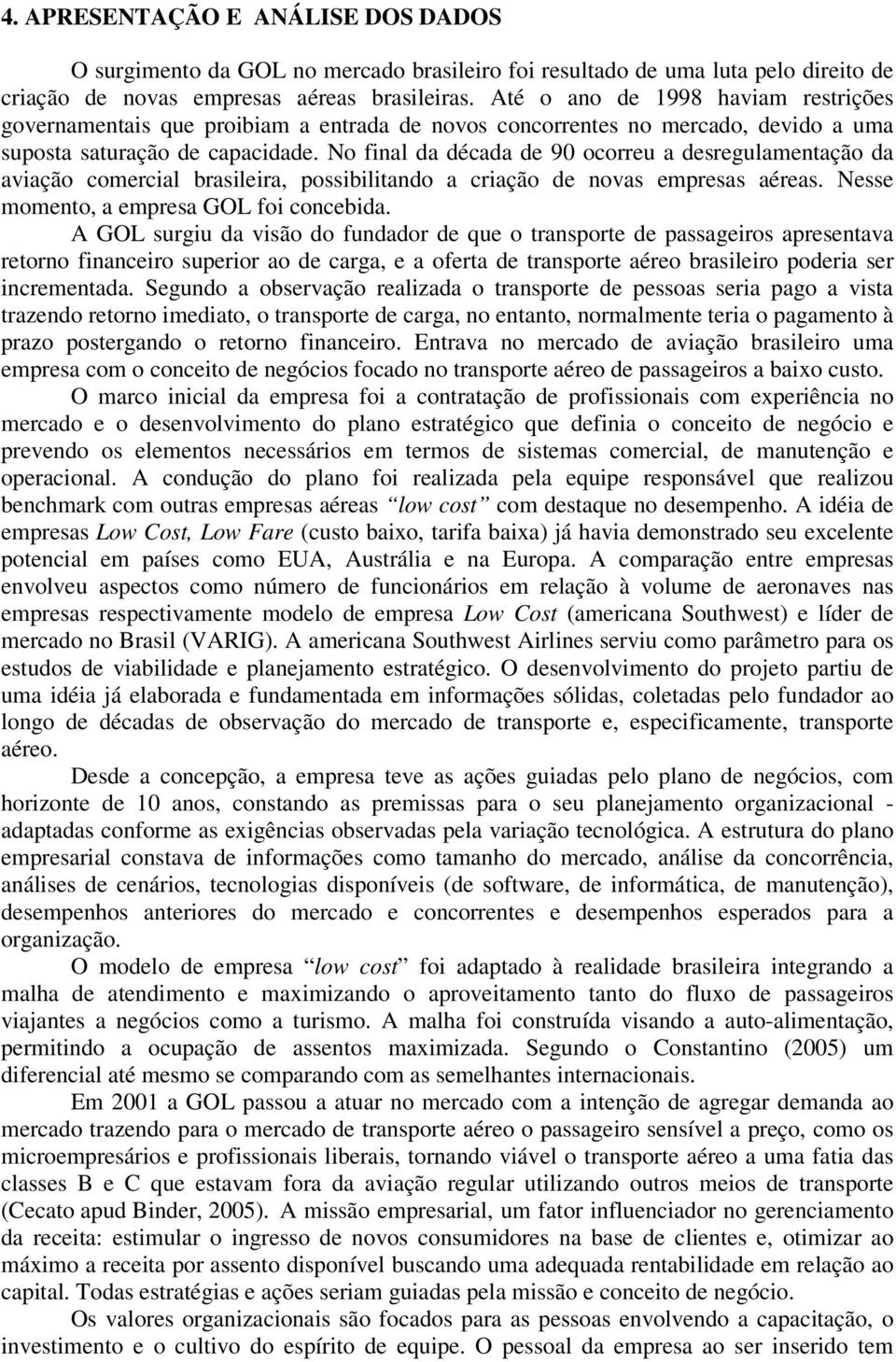 No final da década de 90 ocorreu a desregulamentação da aviação comercial brasileira, possibilitando a criação de novas empresas aéreas. Nesse momento, a empresa GOL foi concebida.