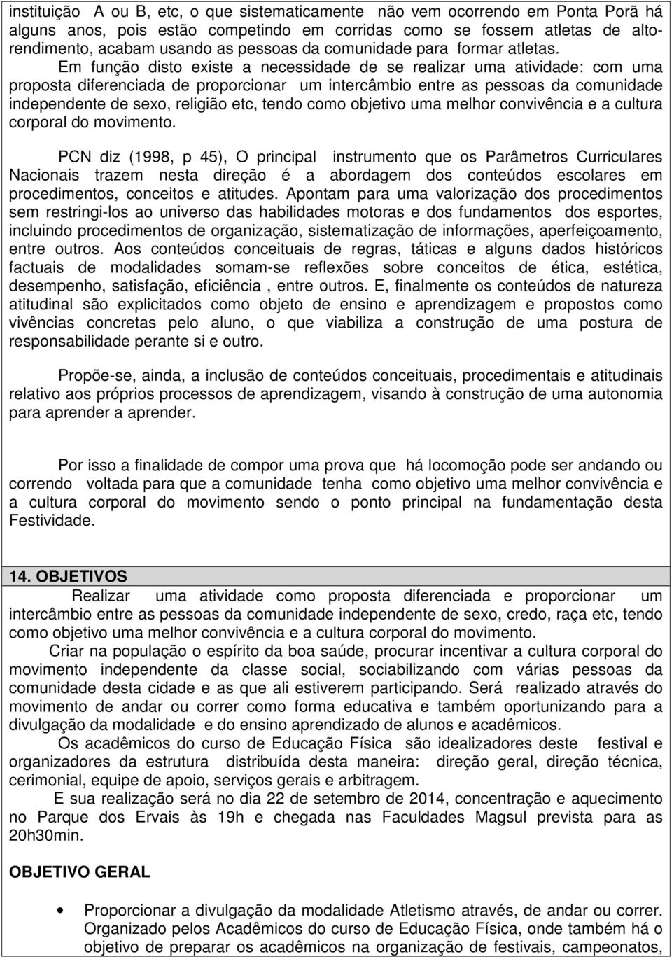 Em função disto existe a necessidade de se realizar uma atividade: com uma proposta diferenciada de proporcionar um intercâmbio entre as pessoas da comunidade independente de sexo, religião etc,