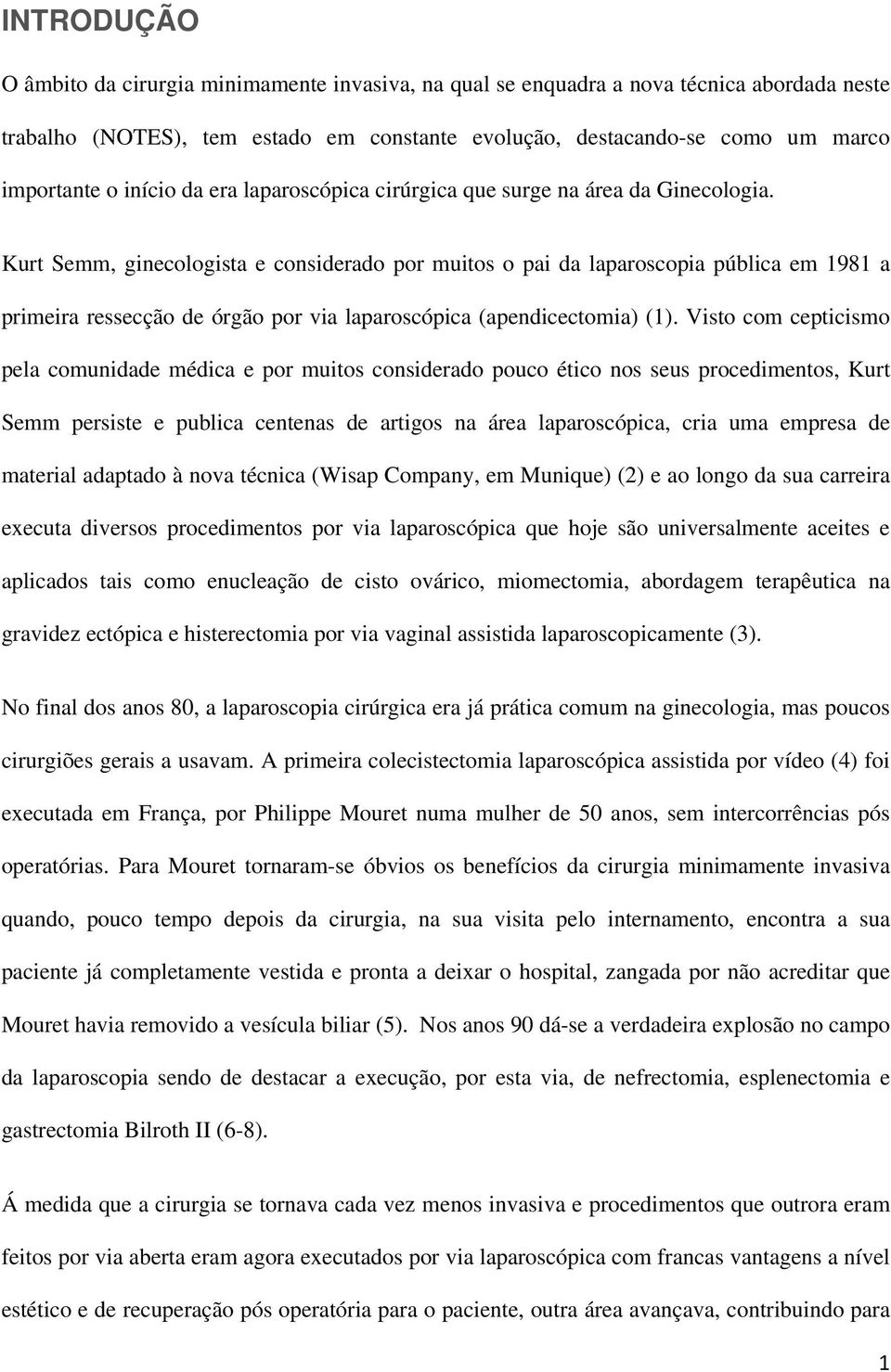 Kurt Semm, ginecologista e considerado por muitos o pai da laparoscopia pública em 1981 a primeira ressecção de órgão por via laparoscópica (apendicectomia) (1).