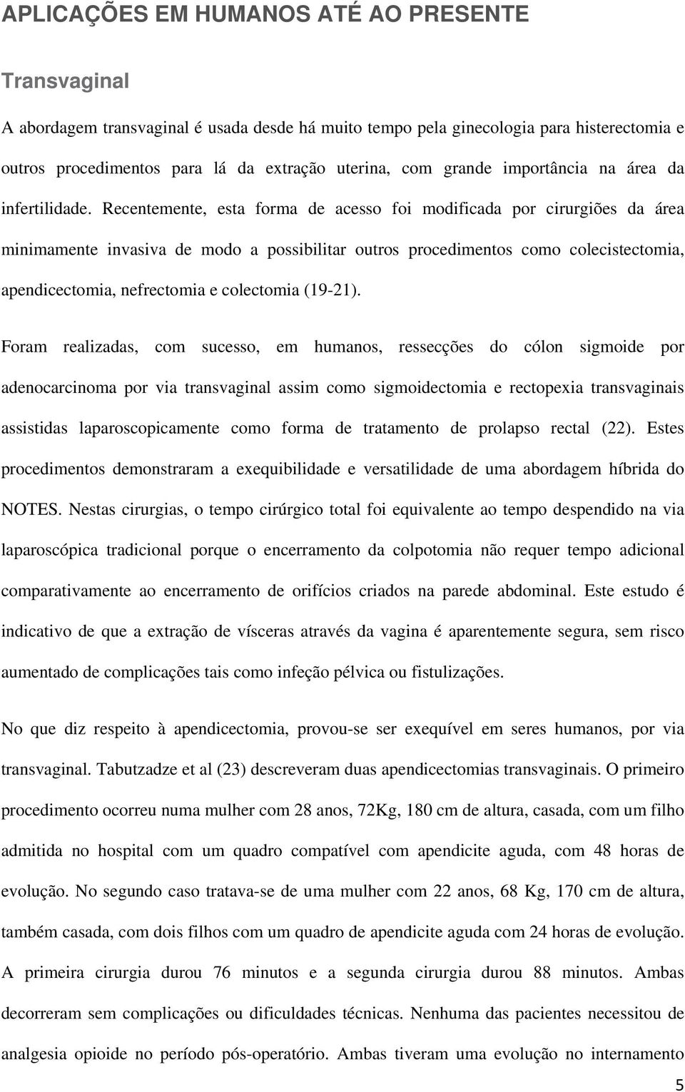 Recentemente, esta forma de acesso foi modificada por cirurgiões da área minimamente invasiva de modo a possibilitar outros procedimentos como colecistectomia, apendicectomia, nefrectomia e