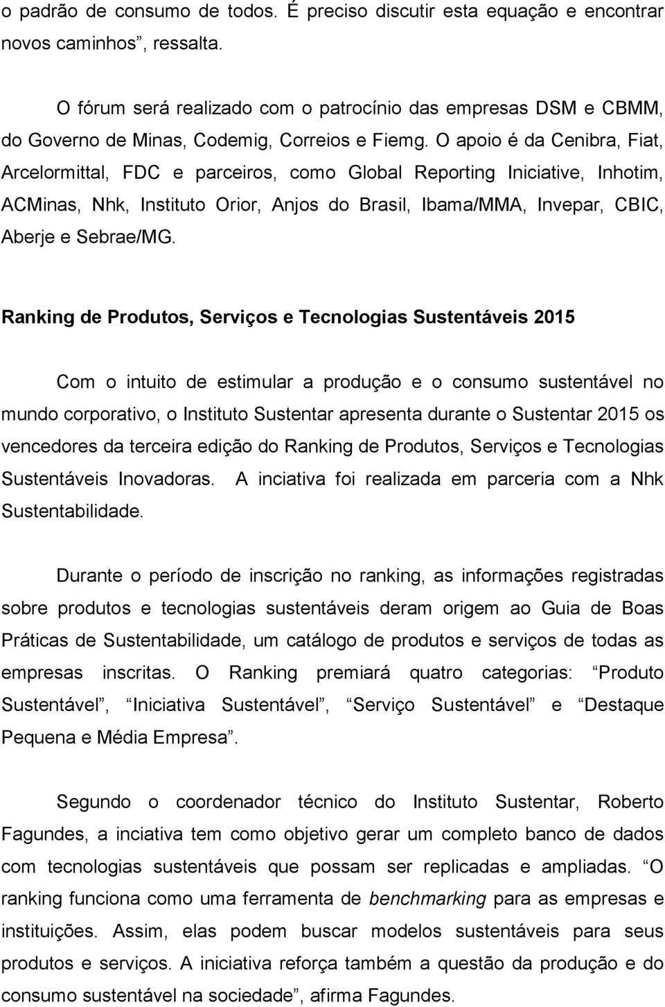 O apoio é da Cenibra, Fiat, Arcelormittal, FDC e parceiros, como Global Reporting Iniciative, Inhotim, ACMinas, Nhk, Instituto Orior, Anjos do Brasil, Ibama/MMA, Invepar, CBIC, Aberje e Sebrae/MG.