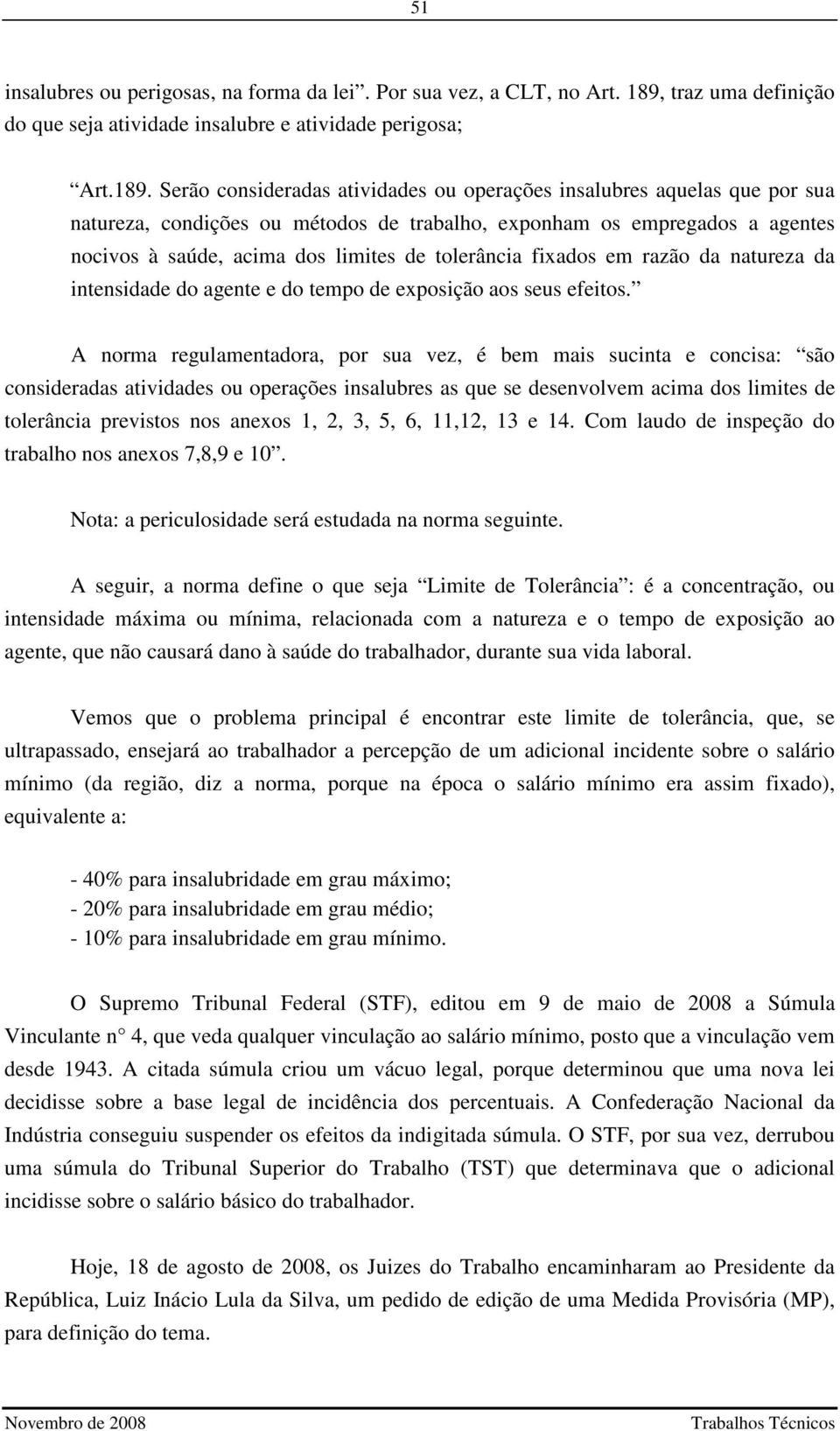 Serão consideradas atividades ou operações insalubres aquelas que por sua natureza, condições ou métodos de trabalho, exponham os empregados a agentes nocivos à saúde, acima dos limites de tolerância