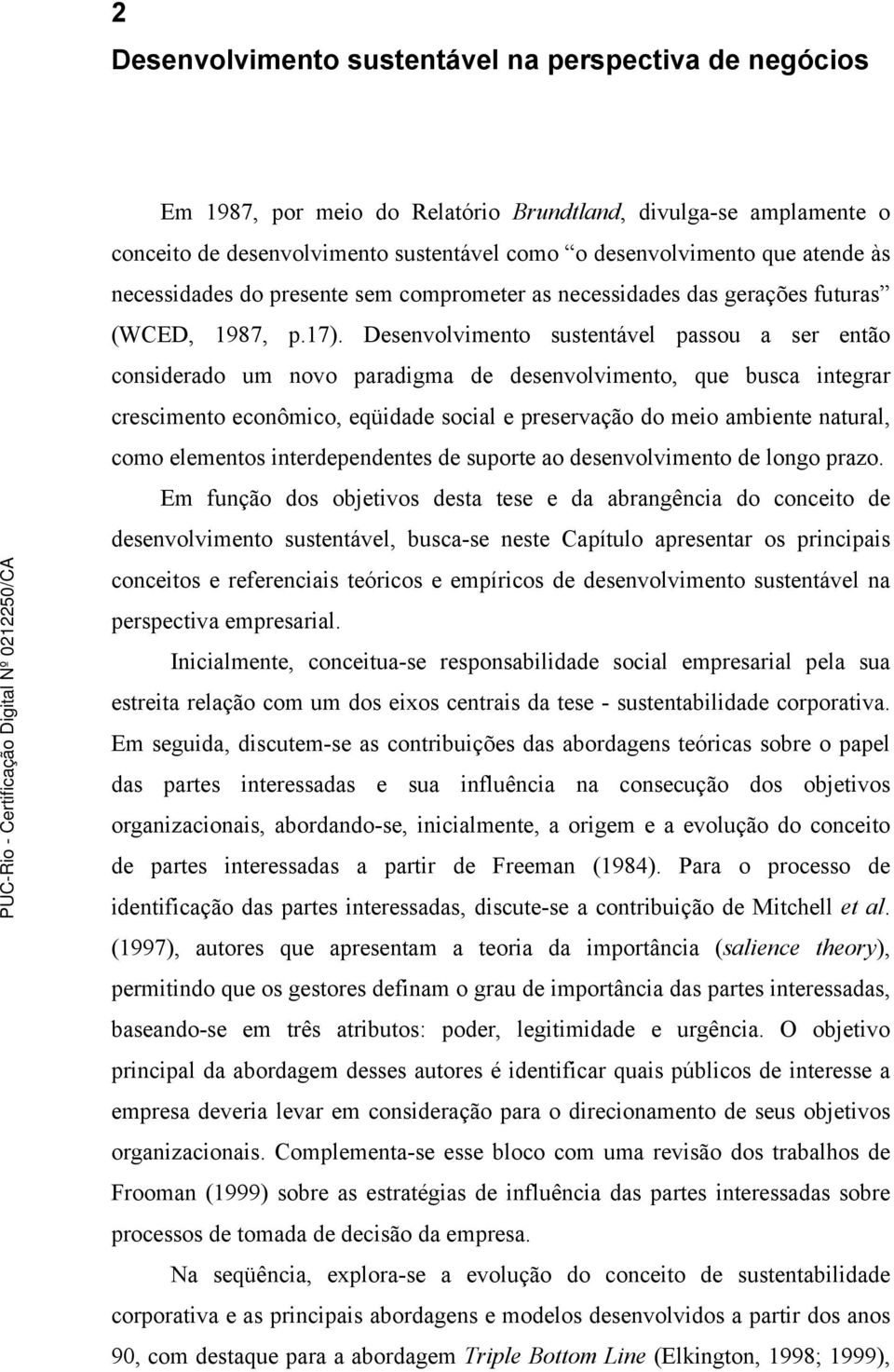 Desenvolvimento sustentável passou a ser então considerado um novo paradigma de desenvolvimento, que busca integrar crescimento econômico, eqüidade social e preservação do meio ambiente natural, como