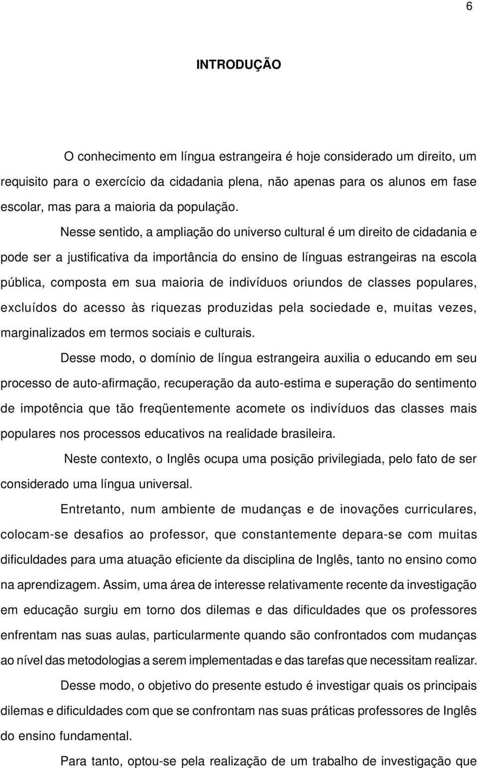 Nesse sentido, a ampliação do universo cultural é um direito de cidadania e pode ser a justificativa da importância do ensino de línguas estrangeiras na escola pública, composta em sua maioria de