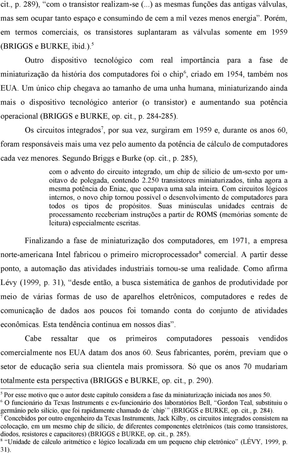 5 Outro dispositivo tecnológico com real importância para a fase de miniaturização da história dos computadores foi o chip 6, criado em 1954, também nos EUA.