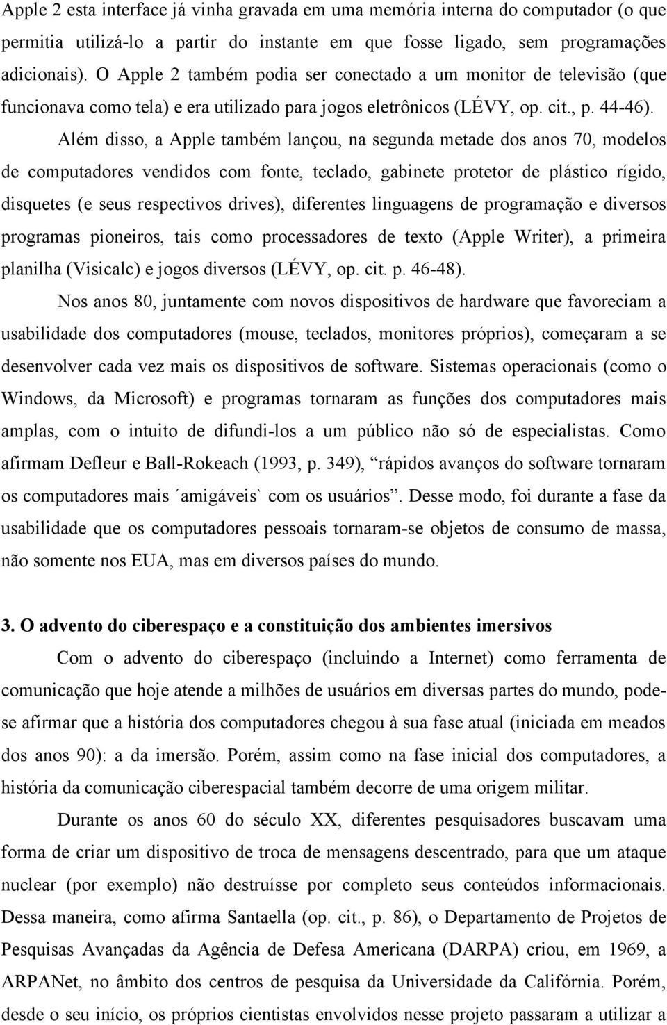 Além disso, a Apple também lançou, na segunda metade dos anos 70, modelos de computadores vendidos com fonte, teclado, gabinete protetor de plástico rígido, disquetes (e seus respectivos drives),