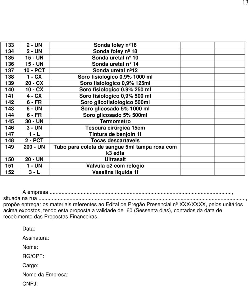 FR Soro glicosado 5% 500ml 145 30 - UN Termometro 146 3 - UN Tesoura cirúrgica 15cm 147 1 - L Tintura de benjoin 1l 148 2 - PCT Tocas descartaveis 149 200 - UN Tubo para coleta de sangue 5ml tampa