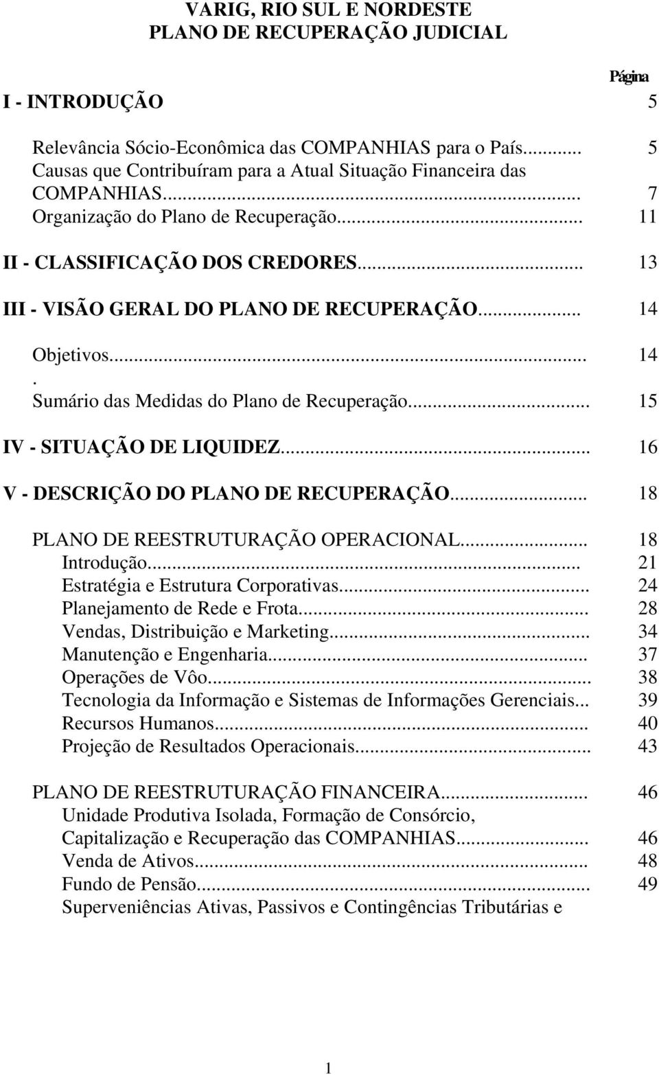 .. 13 III - VISÃO GERAL DO PLANO DE RECUPERAÇÃO... 14 Objetivos... 14. Sumário das Medidas do Plano de Recuperação... 15 IV - SITUAÇÃO DE LIQUIDEZ... 16 V - DESCRIÇÃO DO PLANO DE RECUPERAÇÃO.