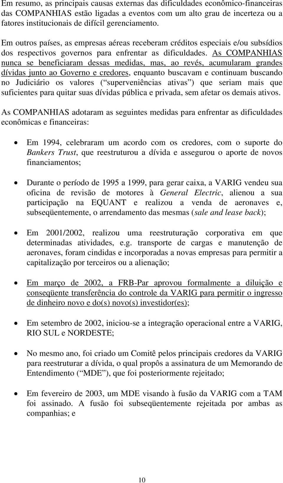 As COMPANHIAS nunca se beneficiaram dessas medidas, mas, ao revés, acumularam grandes dívidas junto ao Governo e credores, enquanto buscavam e continuam buscando no Judiciário os valores (