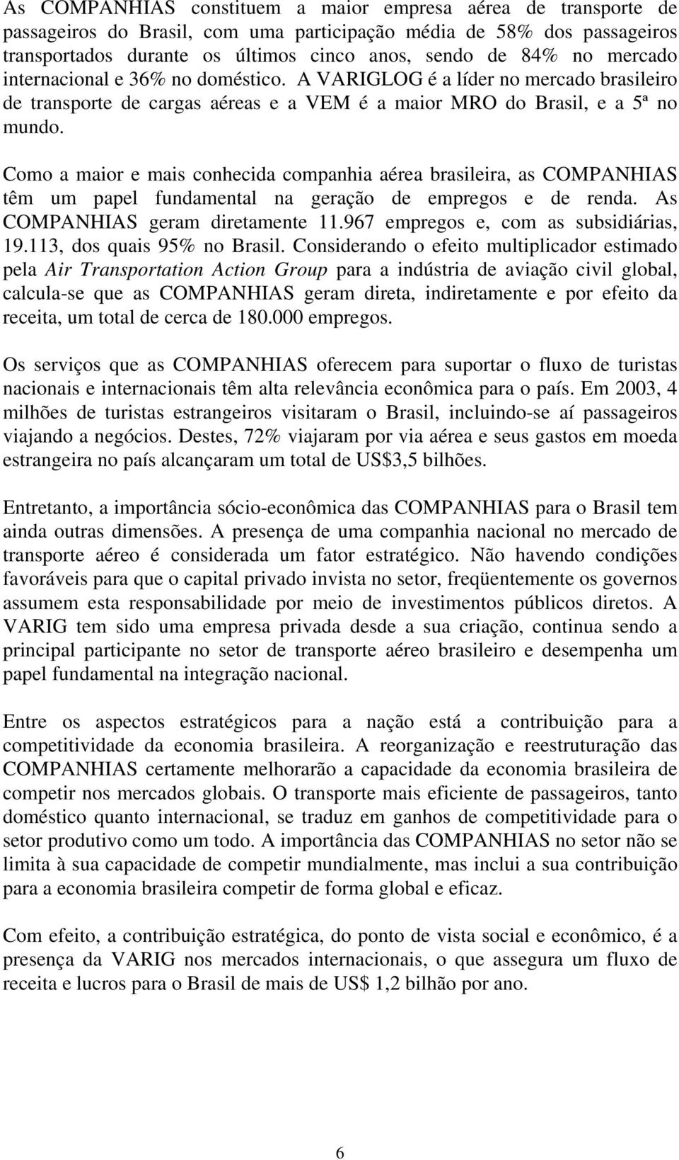 Como a maior e mais conhecida companhia aérea brasileira, as COMPANHIAS têm um papel fundamental na geração de empregos e de renda. As COMPANHIAS geram diretamente 11.