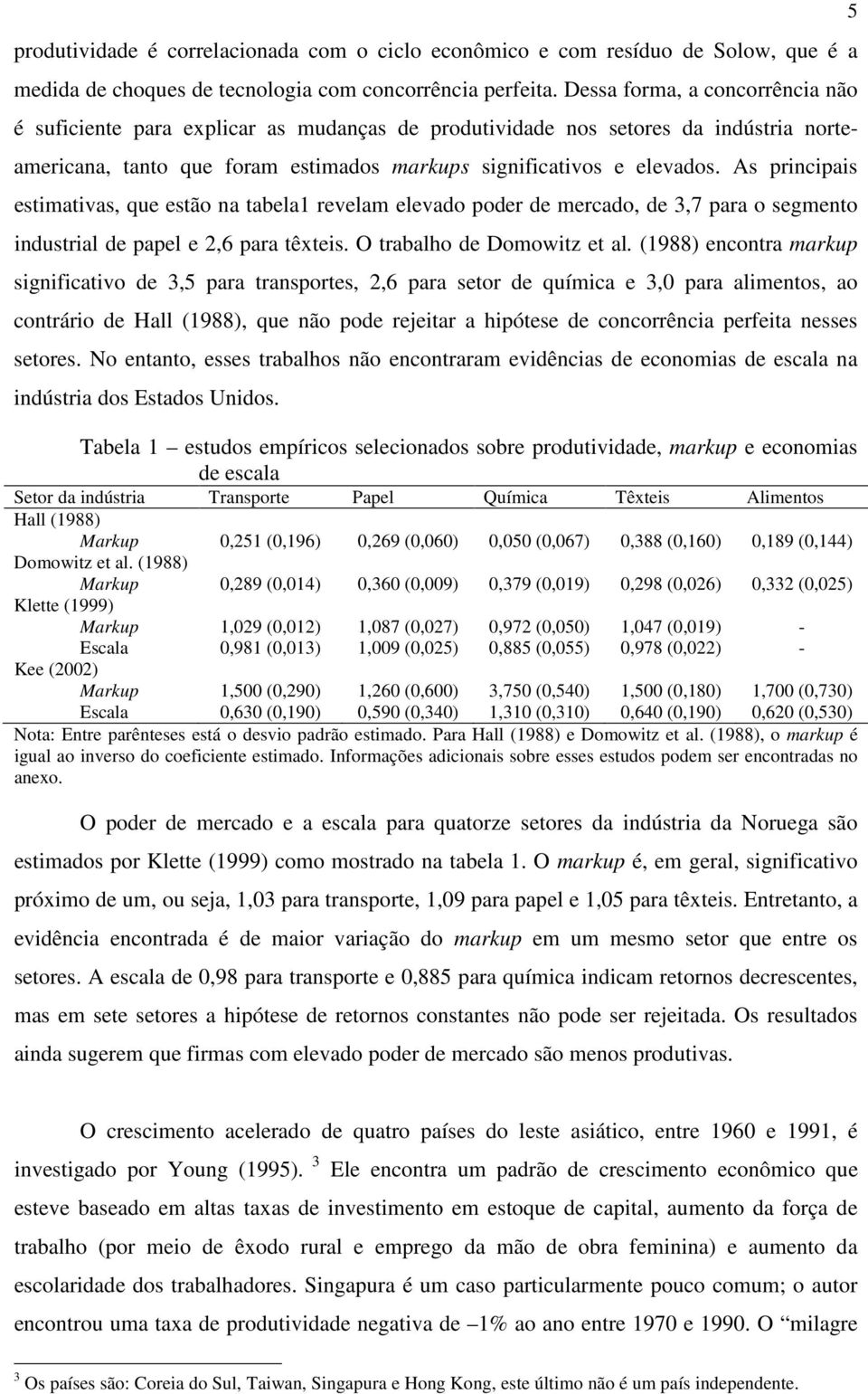 As principais estimativas, que estão na tabela1 revelam elevado poder de mercado, de 3,7 para o segmento industrial de papel e 2,6 para têxteis. O trabalho de Domowitz et al.