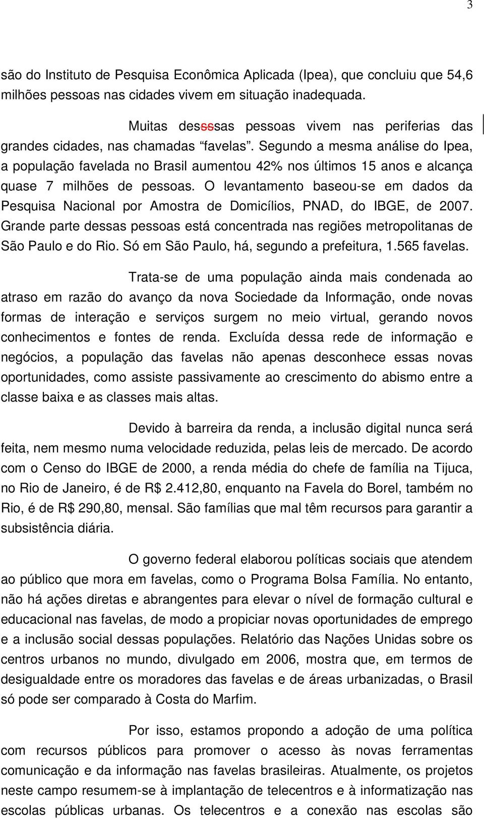 Segundo a mesma análise do Ipea, a população favelada no Brasil aumentou 42% nos últimos 15 anos e alcança quase 7 milhões de pessoas.