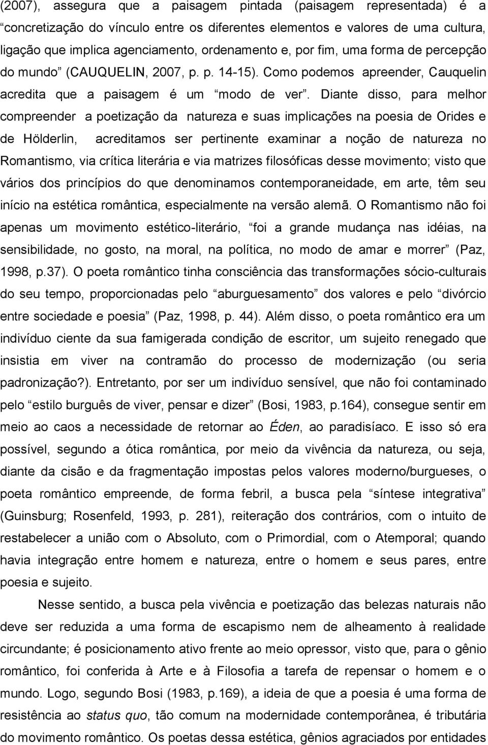 Diante disso, para melhor compreender a poetização da natureza e suas implicações na poesia de Orides e de Hölderlin, acreditamos ser pertinente examinar a noção de natureza no Romantismo, via