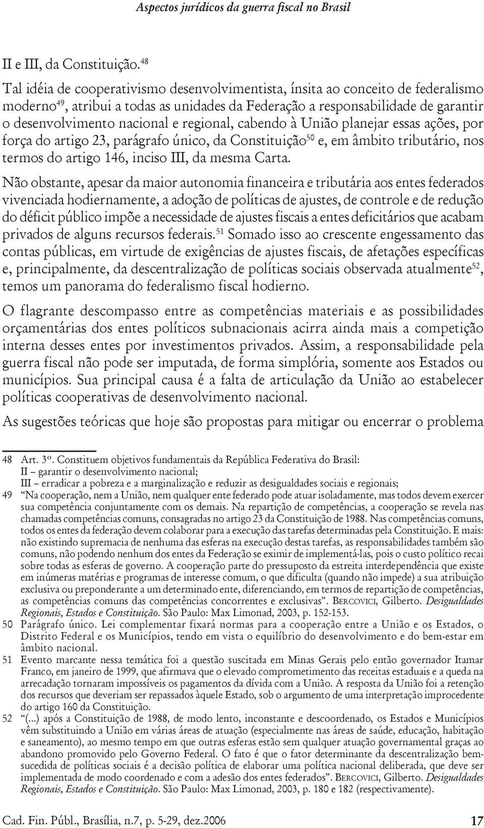 regional, cabendo à União planejar essas ações, por força do artigo 23, parágrafo único, da Constituição 50 e, em âmbito tributário, nos termos do artigo 146, inciso III, da mesma Carta.