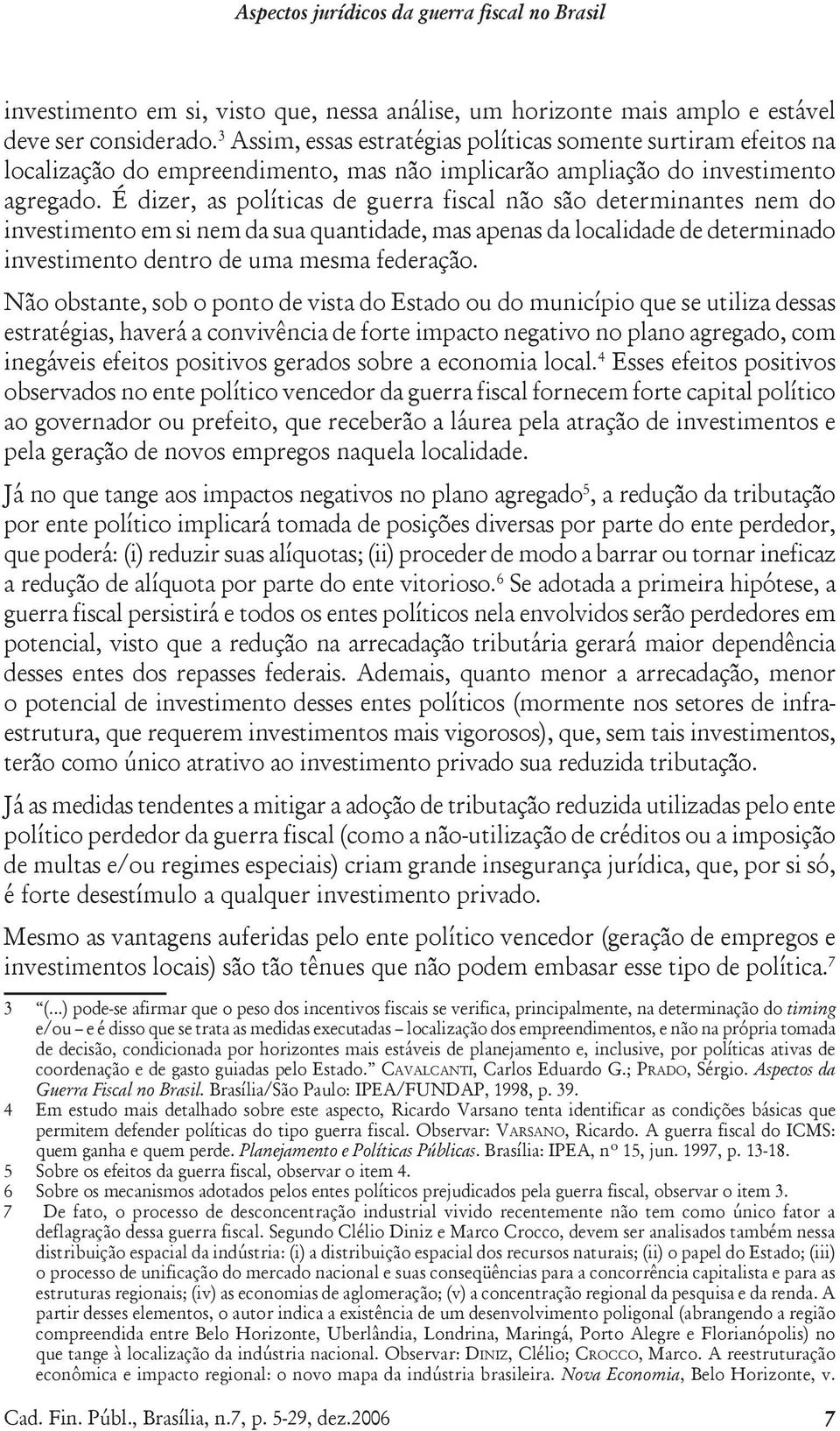 É dizer, as políticas de guerra fiscal não são determinantes nem do investimento em si nem da sua quantidade, mas apenas da localidade de determinado investimento dentro de uma mesma federação.