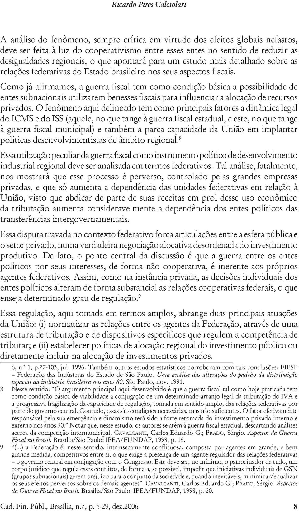 Como já afirmamos, a guerra fiscal tem como condição básica a possibilidade de entes subnacionais utilizarem benesses fiscais para influenciar a alocação de recursos privados.