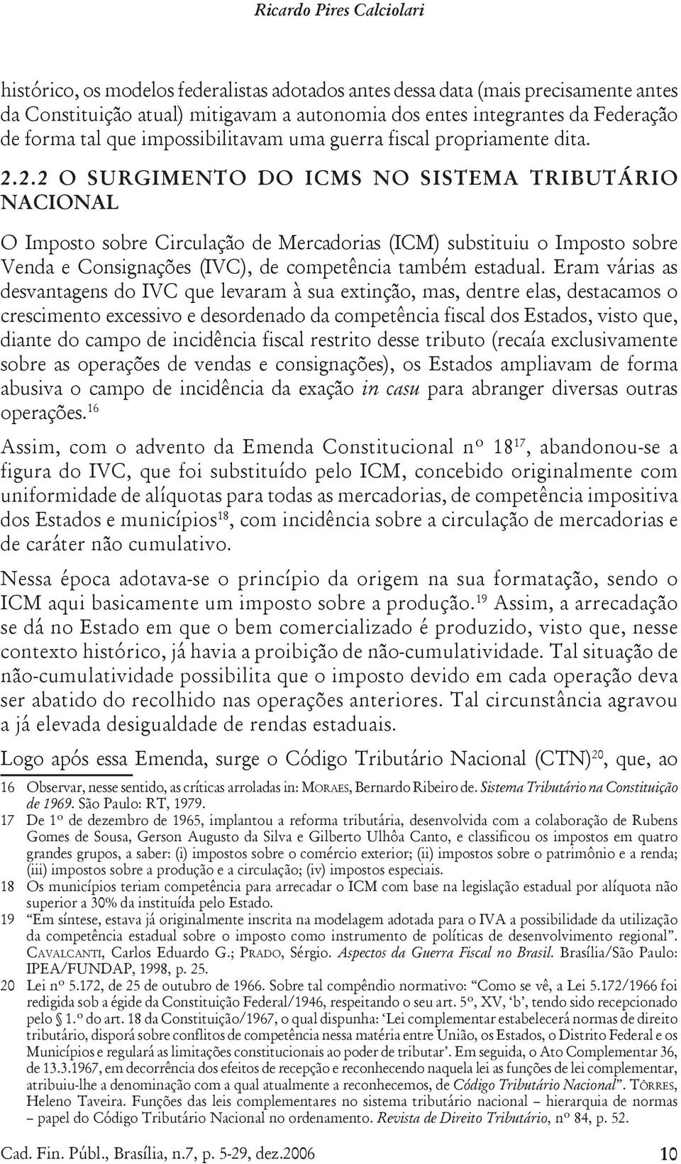 2.2 O SURGIMENTO DO ICMS NO SISTEMA TRIBUTÁRIO NACIONAL O Imposto sobre Circulação de Mercadorias (ICM) substituiu o Imposto sobre Venda e Consignações (IVC), de competência também estadual.