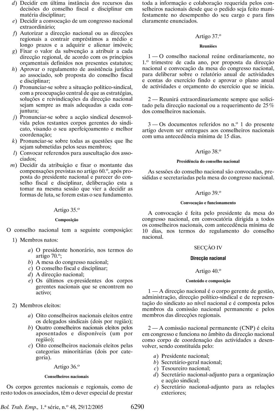 com os princípios orçamentais definidos nos presentes estatutos; h) Aprovar o regulamento de assistência jurídica ao associado, sob proposta do conselho fiscal e disciplinar; i) Pronunciar-se sobre a