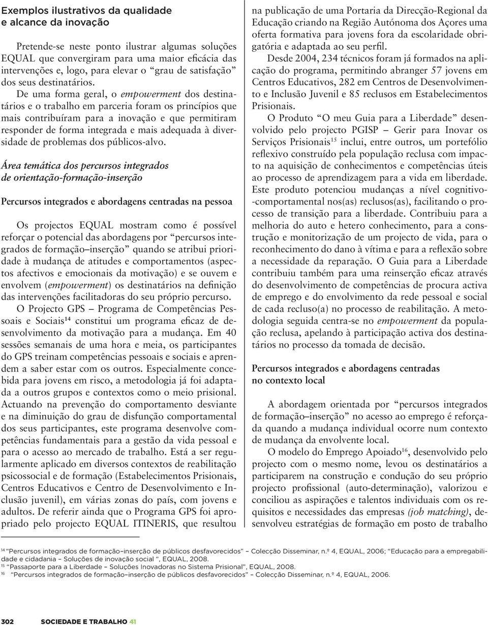 De uma forma geral, o empowerment dos destinatários e o trabalho em parceria foram os princípios que mais contribuíram para a inovação e que permitiram responder de forma integrada e mais adequada à