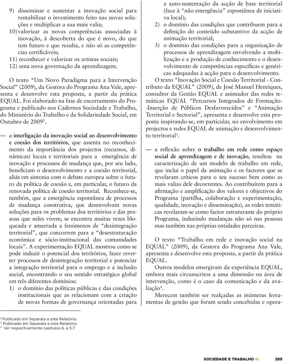 O texto Um Novo Paradigma para a Intervenção Social (29), da Gestora do Programa Ana Vale, apresenta e desenvolve esta proposta, a partir da prática EQUAL.