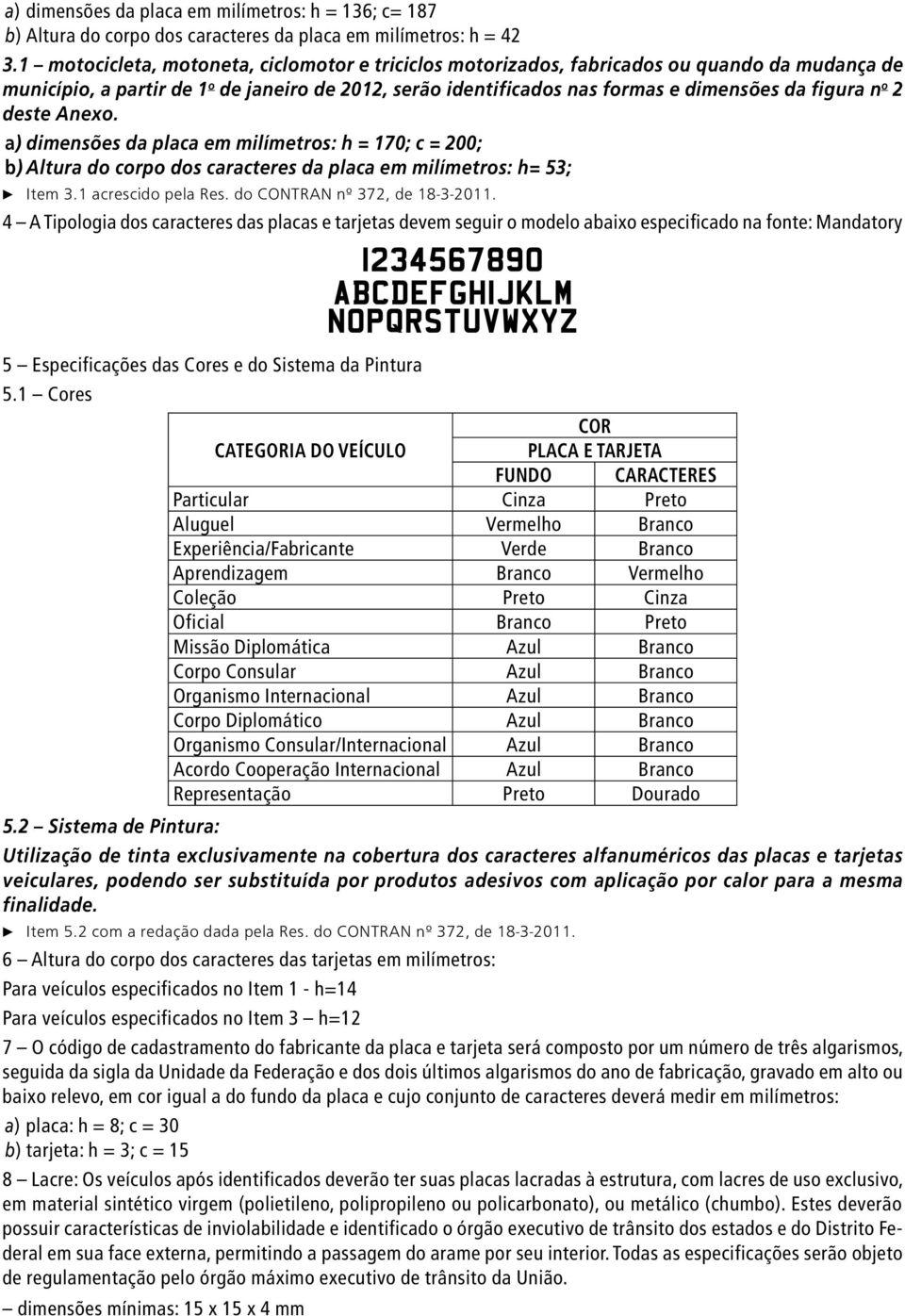 2 deste Anexo. a) dimensões da placa em milímetros: h = 170; c = 200; b) Altura do corpo dos caracteres da placa em milímetros: h= 53; c Item 3.1 acrescido pela Res. do CONTRAN nº 372, de 18-3-2011.