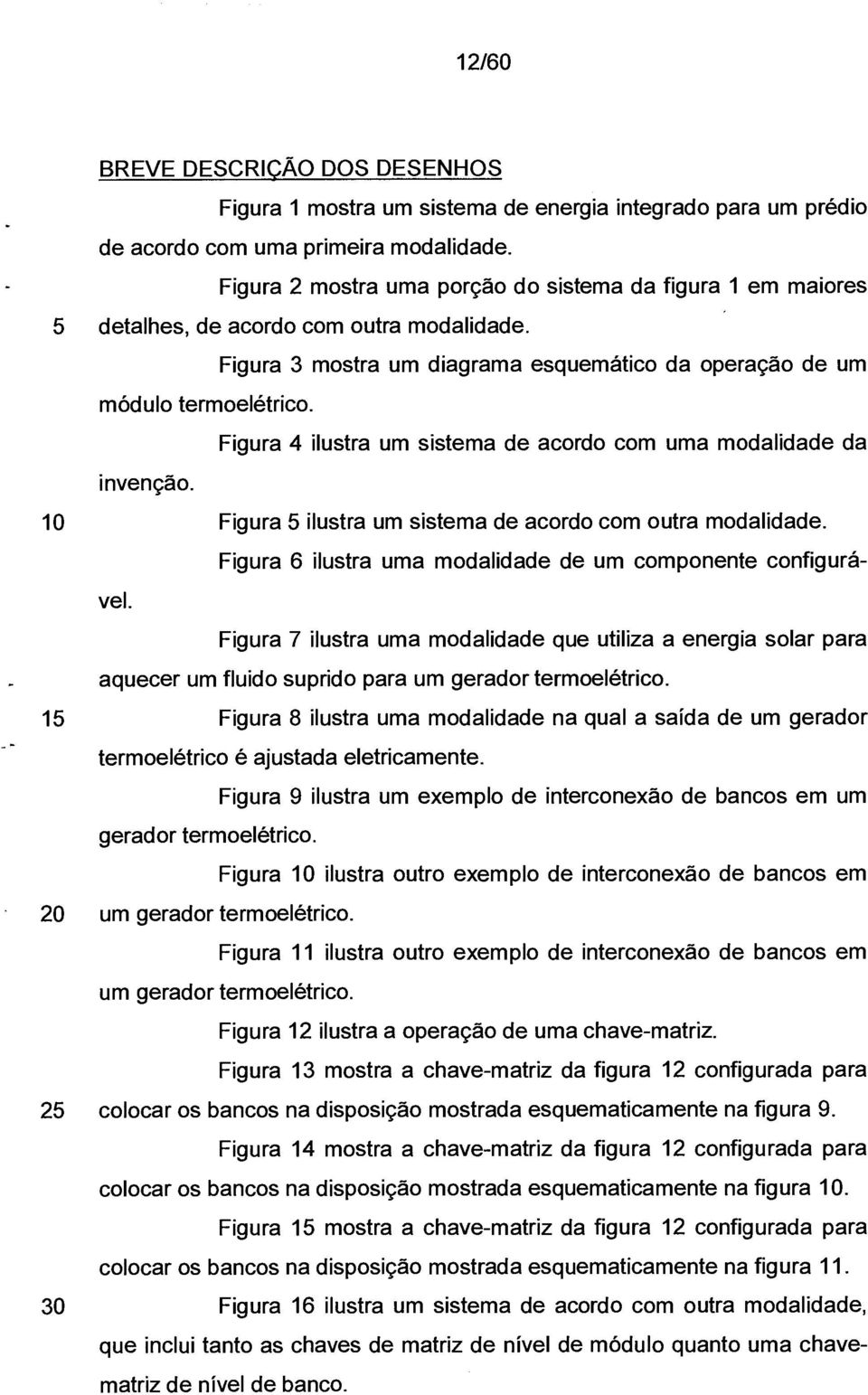 Figura 4 ilustra um sistema de acordo com uma modalidade da invenção. 10 Figura 5 ilustra um sistema de acordo com outra modalidade. Figura 6 ilustra uma modalidade de um componente configurável.