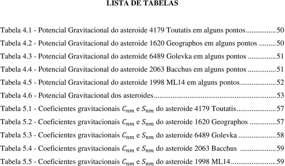 6 - Potencial Gravitacional dos asteroides... 53 Tabela 5.1 - Coeficientes gravitacionais e do asteroide 4179 Toutatis... 57 Tabela 5.2 - Coeficientes gravitacionais e do asteroide 1620 Geographos.